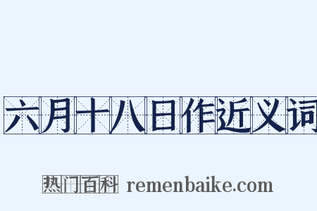 六月十八日作近义词是什么意思的图片